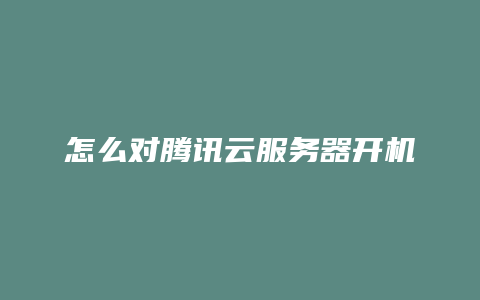 怎么对腾讯云服务器开机
