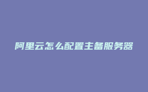 阿里云怎么配置主备服务器