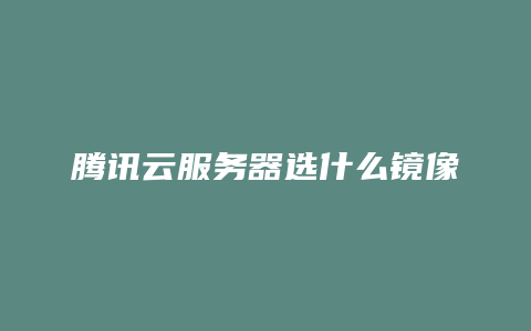 腾讯云服务器选什么镜像