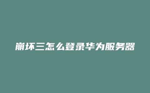 崩坏三怎么登录华为服务器