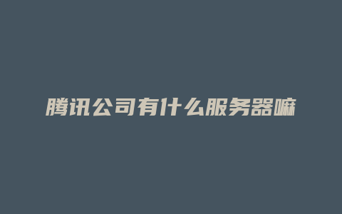 腾讯公司有什么服务器嘛