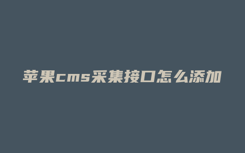 苹果cms采集接口怎么添加
