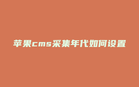 苹果cms采集年代如何设置