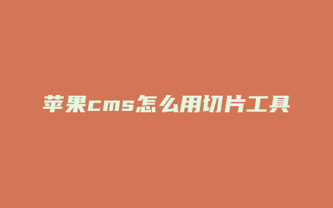 苹果cms怎么用切片工具