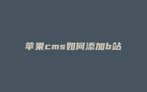 苹果cms如何添加b站