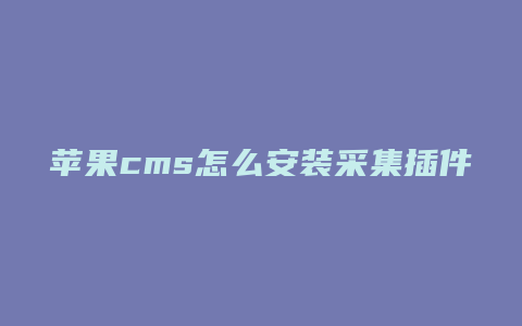苹果cms怎么安装采集插件