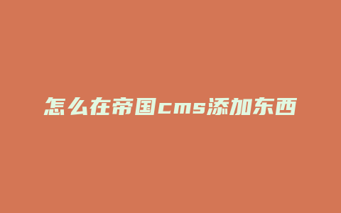 怎么在帝国cms添加东西