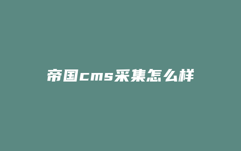 帝国cms采集怎么样