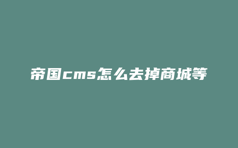 帝国cms怎么去掉商城等