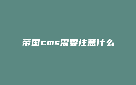 帝国cms需要注意什么