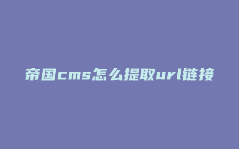 帝国cms怎么提取url链接