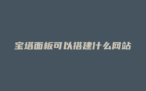 宝塔面板可以搭建什么网站