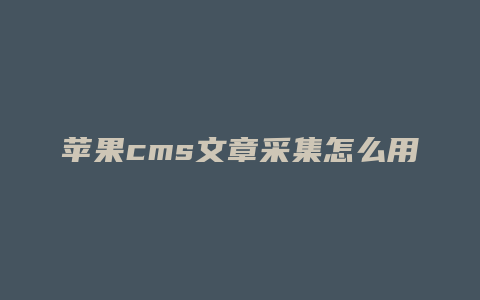 苹果cms文章采集怎么用