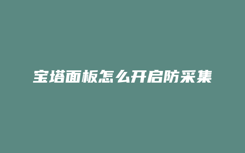宝塔面板怎么开启防采集
