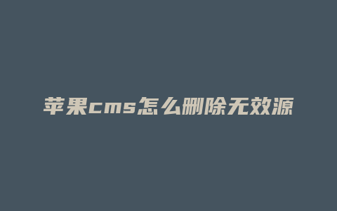 苹果cms怎么删除无效源