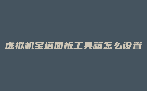 虚拟机宝塔面板工具箱怎么设置