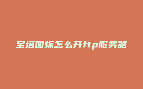 宝塔面板怎么开ftp服务器