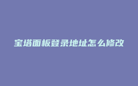 宝塔面板登录地址怎么修改