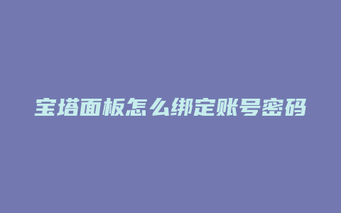 宝塔面板怎么绑定账号密码
