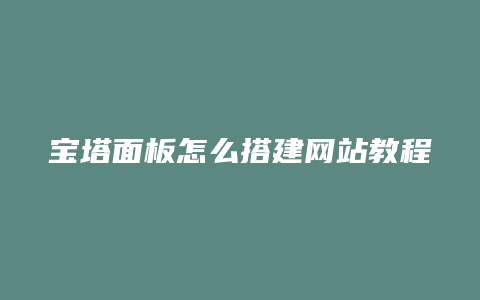 宝塔面板怎么搭建网站教程
