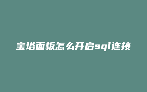宝塔面板怎么开启sql连接
