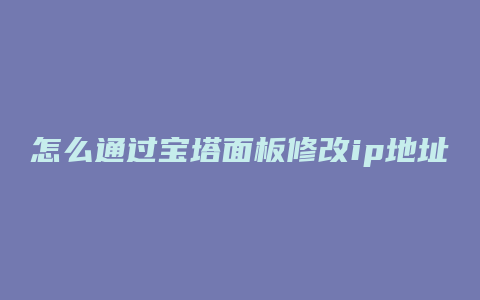 怎么通过宝塔面板修改ip地址