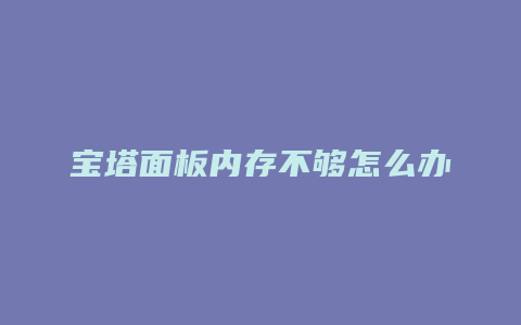 宝塔面板内存不够怎么办