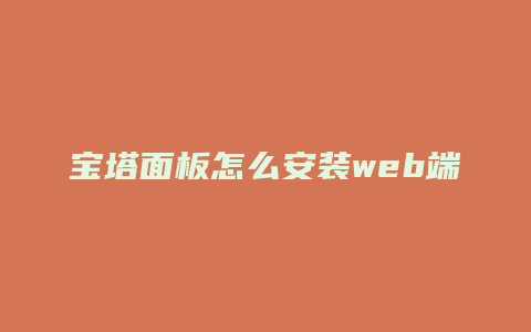宝塔面板怎么安装web端