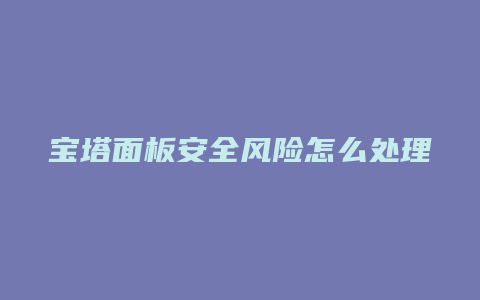 宝塔面板安全风险怎么处理