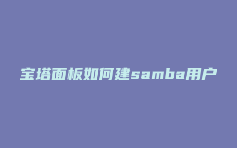 宝塔面板如何建samba用户