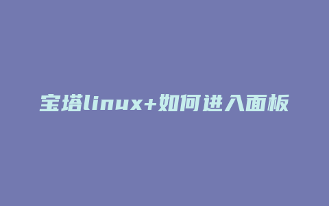 宝塔linux+如何进入面板