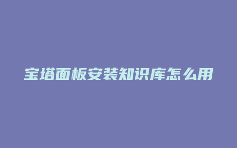 宝塔面板安装知识库怎么用