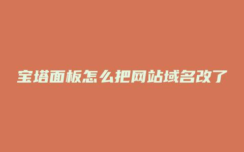 宝塔面板怎么把网站域名改了