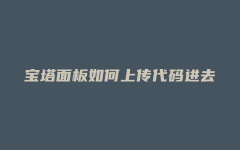宝塔面板如何上传代码进去