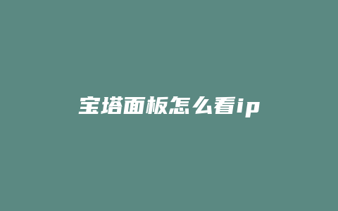 宝塔面板怎么看ip