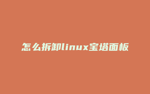 怎么拆卸linux宝塔面板