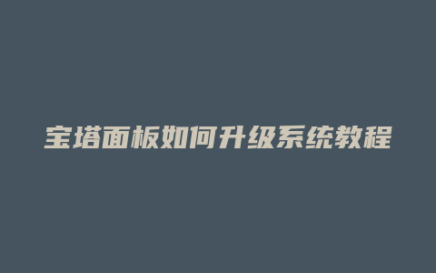 宝塔面板如何升级系统教程