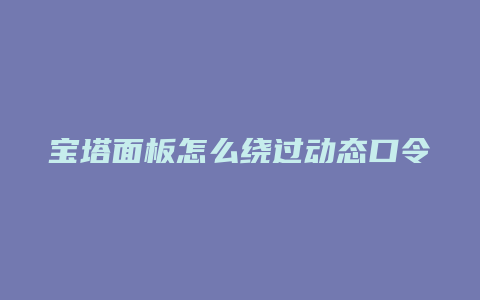 宝塔面板怎么绕过动态口令