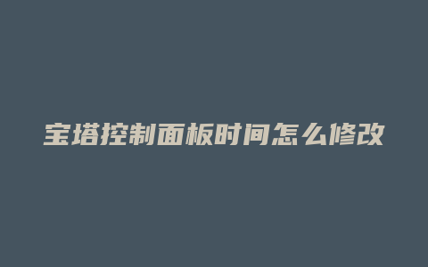 宝塔控制面板时间怎么修改