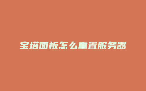 宝塔面板怎么重置服务器