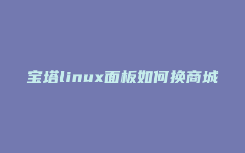 宝塔linux面板如何换商城
