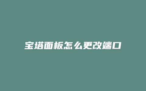 宝塔面板怎么更改端口