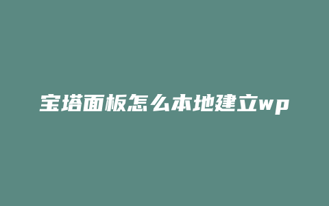 宝塔面板怎么本地建立wp