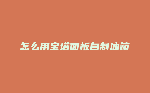 怎么用宝塔面板自制油箱