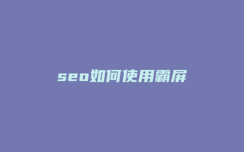 seo如何使用霸屏