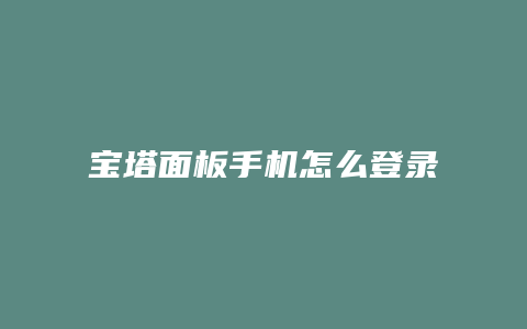 宝塔面板手机怎么登录