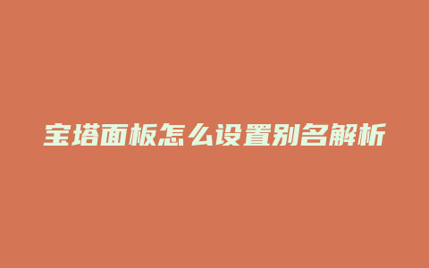 宝塔面板怎么设置别名解析