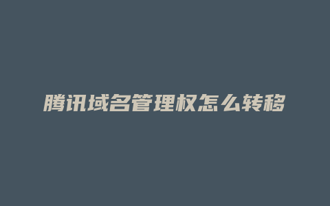 腾讯域名管理权怎么转移