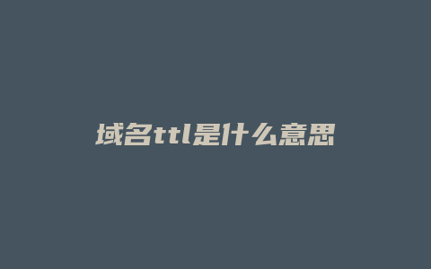 域名ttl是什么意思