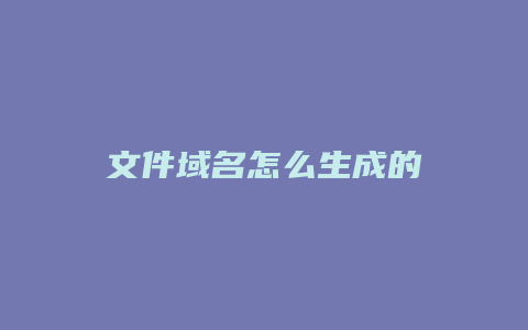 文件域名怎么生成的